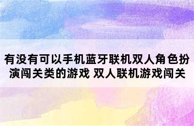 有没有可以手机蓝牙联机双人角色扮演闯关类的游戏 双人联机游戏闯关